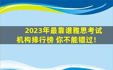 2023年最靠谱雅思考试机构排行榜 你不能错过！